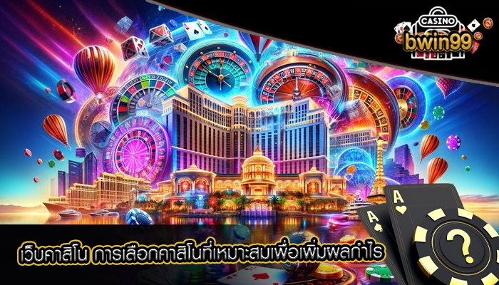 เว็บคาสิโน การเลือกคาสิโนที่เหมาะสมเพื่อเพิ่มผลกำไร