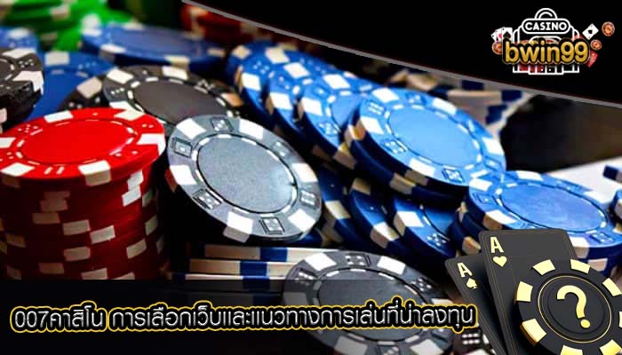 007คาสิโน การเลือกเว็บเเละเเนวทางการเล่นที่น่าลงทุน