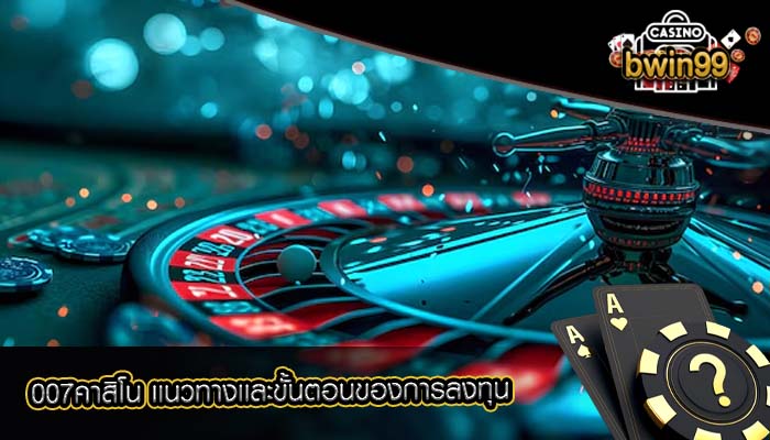 007คาสิโน เเนวทางเเละขั้นตอนของการลงทุน