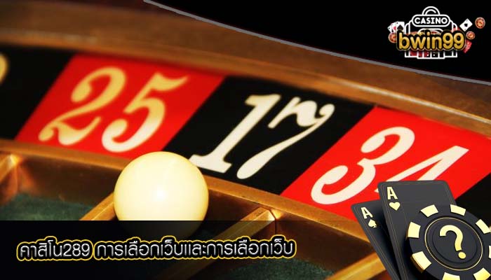คาสิโน289 การเลือกเว็บเเละการเลือกเว็บ