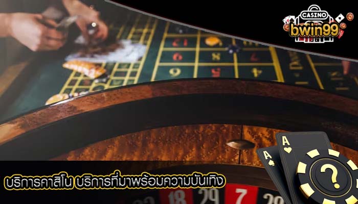 บริการคาสิโน บริการที่มาพร้อมความบันเทิง