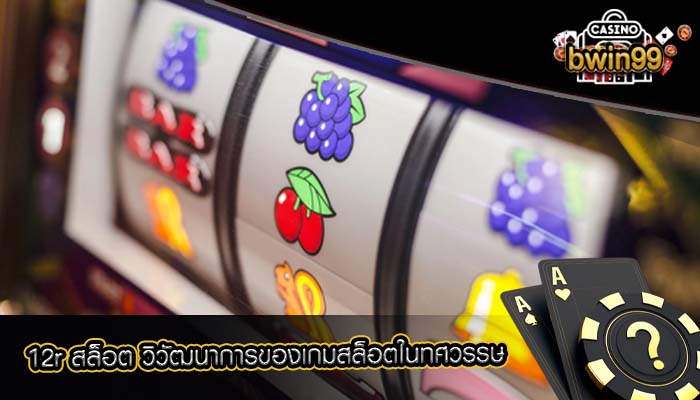 12r สล็อต วิวัฒนาการของเกมสล็อตในทศวรรษ