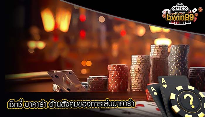 เช็กชี่ บาคาร่า ด้านสังคมของการเล่นบาคาร่า