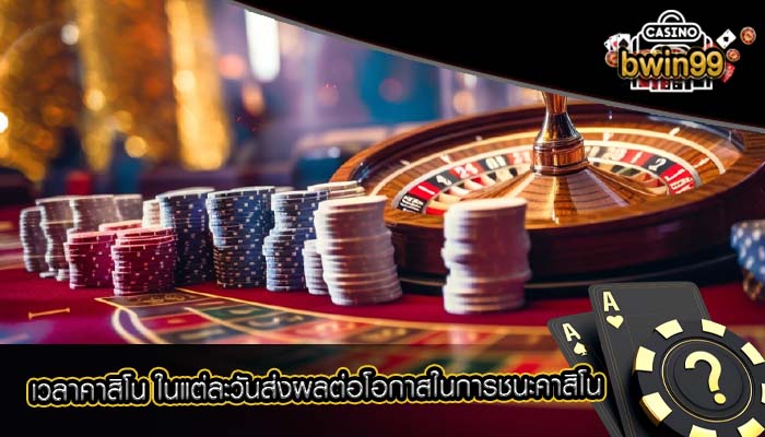 เวลาคาสิโน ในแต่ละวันส่งผลต่อโอกาสในการชนะคาสิโน