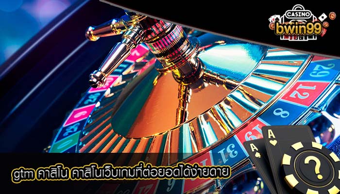 gtm คาสิโน คาสิโนเว็บเกมที่ต่อยอดได้ง่ายดาย