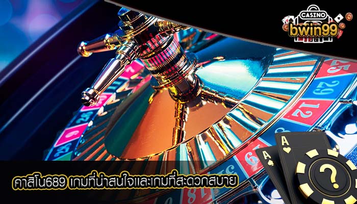 คาสิโน689 เกมที่น่าสนใจเเละเกมที่สะดวกสบาย