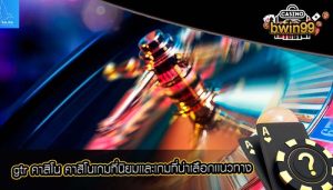 gtr คาสิโน คาสิโนเกมที่นิยมเเละเกมที่น่าเลือกเเนวทาง