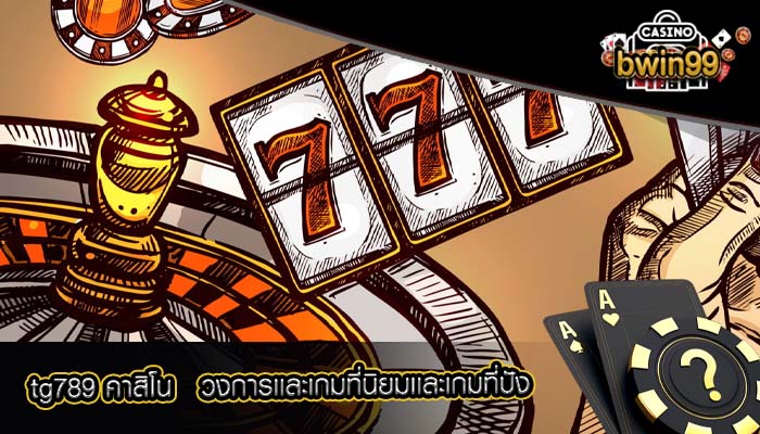 tg789 คาสิโน วงการเเละเกมที่นิยมเเละเกมที่ปัง