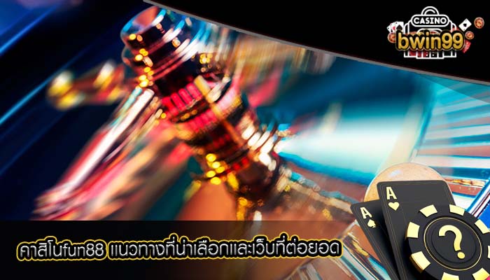 คาสิโนfun88 เเนวทางที่น่าเลือกเเละเว็บที่ต่อยอด