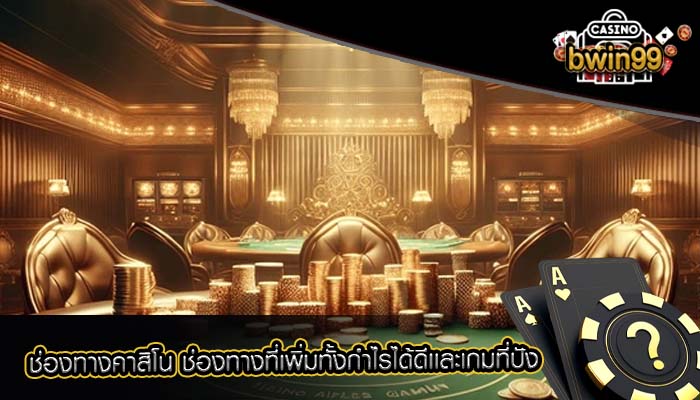 ช่องทางคาสิโน ช่องทางที่เพิ่มทั้งกำไรได้ดีเเละเกมที่ปัง