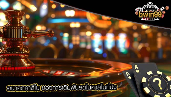 อนาคตคาสิโน ของการเดิมพันสดในคาสิโนที่ปัง